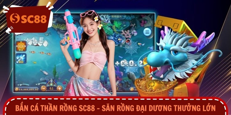 Bắn Cá Thần Rồng SC88 – Săn Rồng Đại Dương Thưởng Lớn