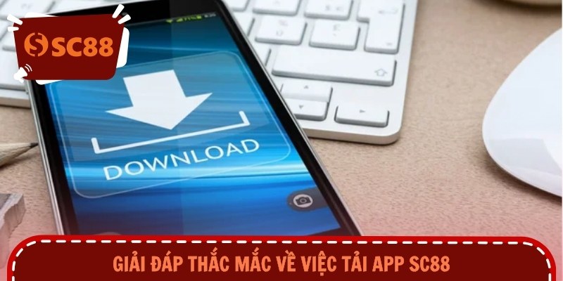 Giải đáp thắc mắc về việc tải app SC88